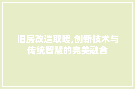 旧房改造取暖,创新技术与传统智慧的完美融合