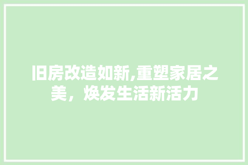 旧房改造如新,重塑家居之美，焕发生活新活力 建筑设计