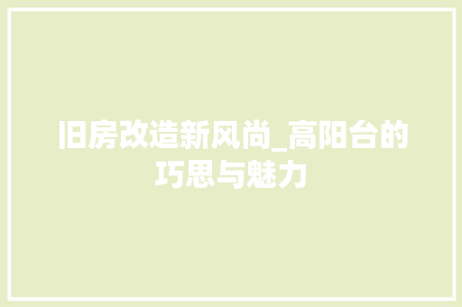 旧房改造新风尚_高阳台的巧思与魅力 建筑设计