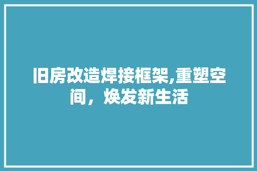 旧房改造焊接框架,重塑空间，焕发新生活 庭院装修