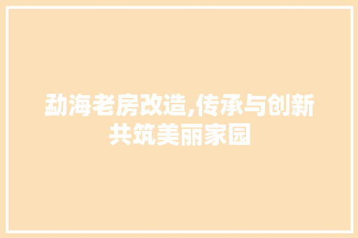 勐海老房改造,传承与创新共筑美丽家园 建筑设计