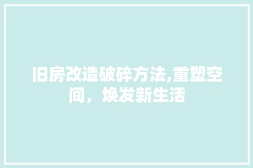 旧房改造破碎方法,重塑空间,焕发新生活 隔断设计 旧房改造破碎方法,重塑空间,焕发新生活 隔断设计