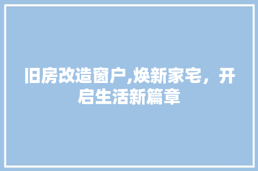 旧房改造窗户,焕新家宅，开启生活新篇章 隔断设计