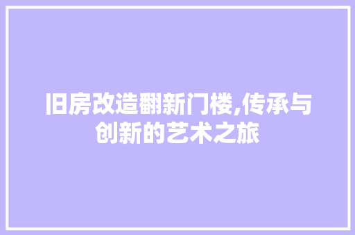旧房改造翻新门楼,传承与创新的艺术之旅