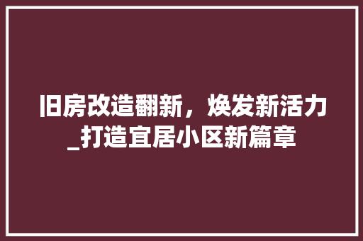 旧房改造翻新，焕发新活力_打造宜居小区新篇章 建筑设计
