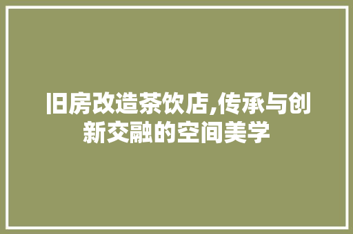 旧房改造茶饮店,传承与创新交融的空间美学 庭院装修