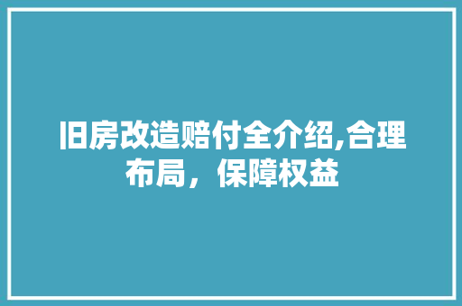旧房改造赔付全介绍,合理布局，保障权益
