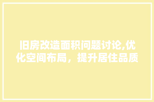 旧房改造面积问题讨论,优化空间布局，提升居住品质