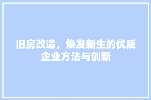旧房改造，焕发新生的优质企业方法与创新