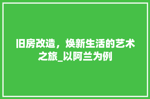 旧房改造，焕新生活的艺术之旅_以阿兰为例 装修材料