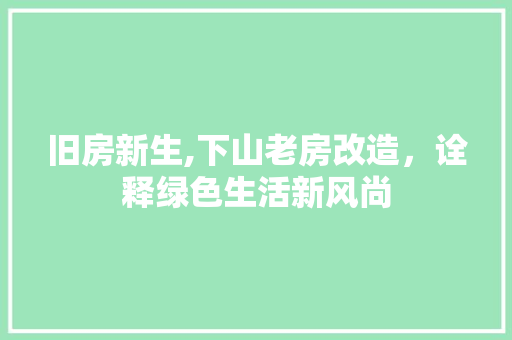 旧房新生,下山老房改造,诠释绿色生活新风尚 景观设计 旧房新生,下山老房改造,诠释绿色生活新风尚 景观设计