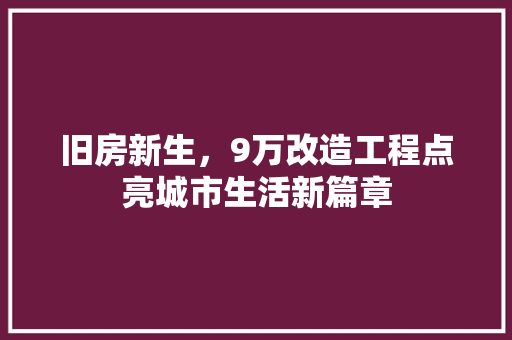旧房新生,9万改造工程点亮城市生活新篇章 隔断设计 旧房新生,9万改造工程点亮城市生活新篇章 隔断设计