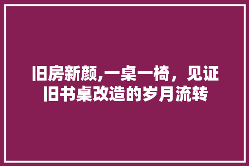 旧房新颜,一桌一椅，见证旧书桌改造的岁月流转 墙面装饰