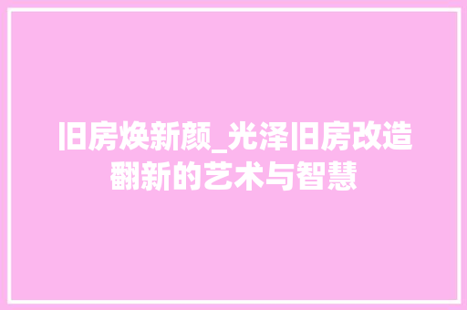旧房焕新颜_光泽旧房改造翻新的艺术与智慧 装修材料