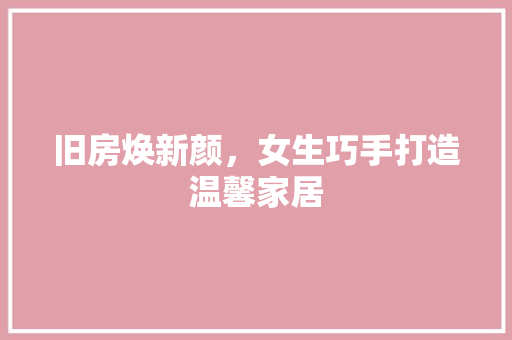 旧房焕新颜，女生巧手打造温馨家居