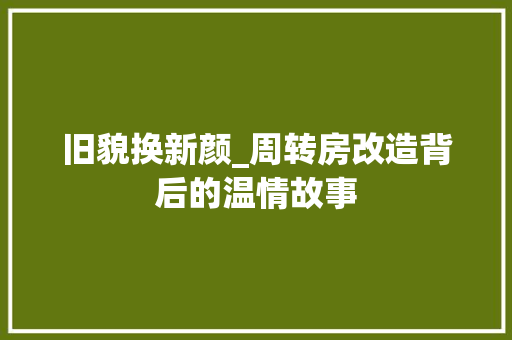 旧貌换新颜_周转房改造背后的温情故事