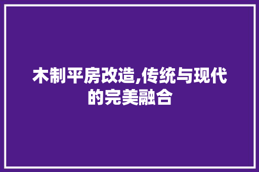 木制平房改造,传统与现代的完美融合