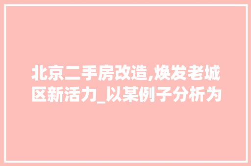 北京二手房改造,焕发老城区新活力_以某例子分析为例