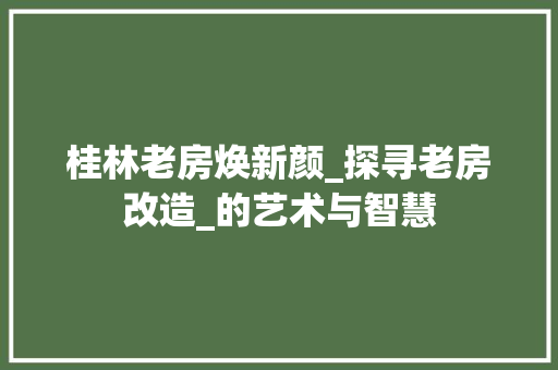 桂林老房焕新颜_探寻老房改造_的艺术与智慧 庭院装修