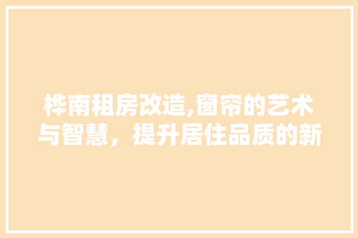 桦南租房改造,窗帘的艺术与智慧，提升居住品质的新选择