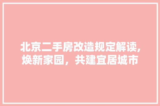 北京二手房改造规定解读,焕新家园，共建宜居城市