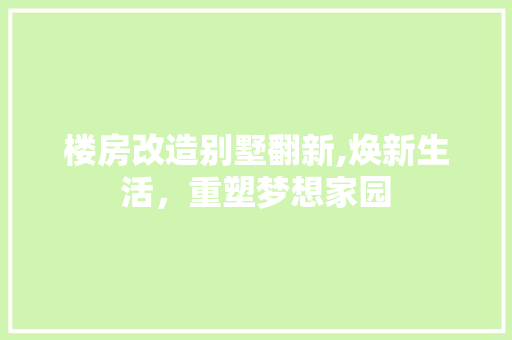 楼房改造别墅翻新,焕新生活,重塑梦想家园 建筑设计 楼房改造别墅翻新,焕新生活,重塑梦想家园 建筑设计