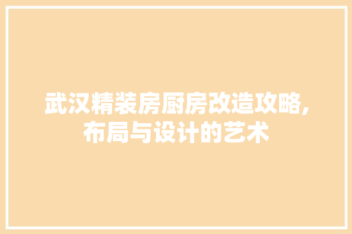 武汉精装房厨房改造攻略,布局与设计的艺术 庭院装修