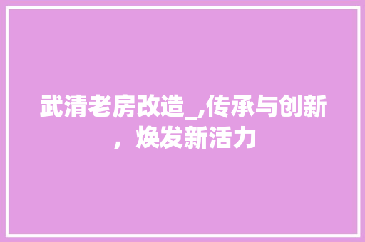 武清老房改造_,传承与创新，焕发新活力