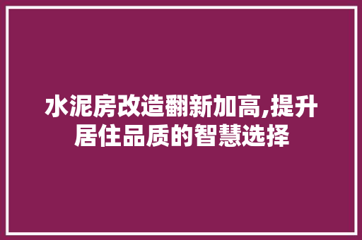 水泥房改造翻新加高,提升居住品质的智慧选择 装修攻略