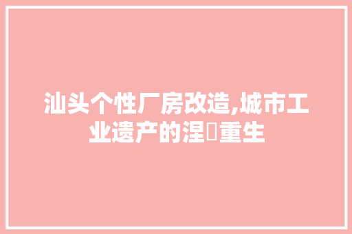 汕头个性厂房改造,城市工业遗产的涅槃重生 隔断设计
