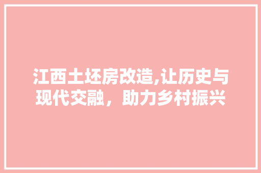 江西土坯房改造,让历史与现代交融，助力乡村振兴 建筑设计