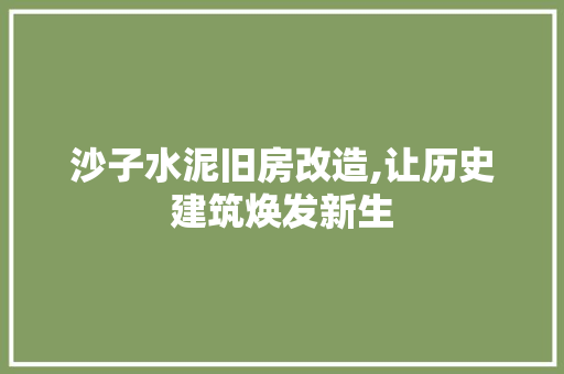 沙子水泥旧房改造,让历史建筑焕发新生 地面装修