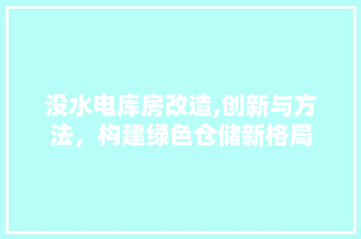 没水电库房改造,创新与方法，构建绿色仓储新格局 地面装修