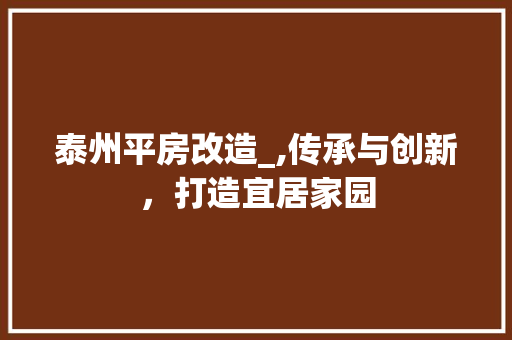 泰州平房改造_,传承与创新，打造宜居家园