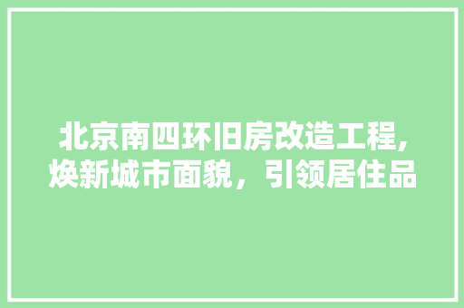 北京南四环旧房改造工程,焕新城市面貌，引领居住品质升级