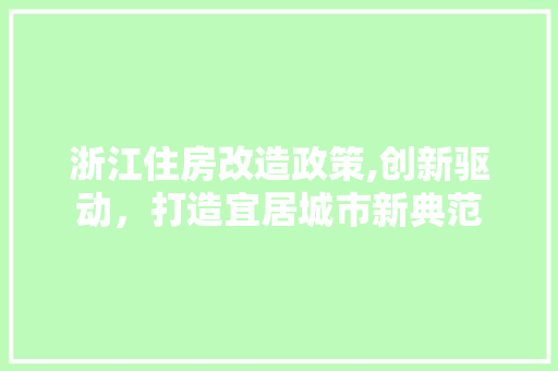 浙江住房改造政策,创新驱动，打造宜居城市新典范