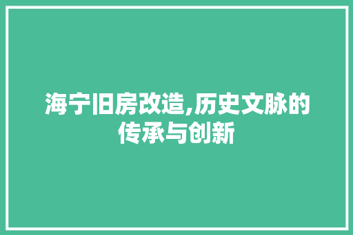 海宁旧房改造,历史文脉的传承与创新