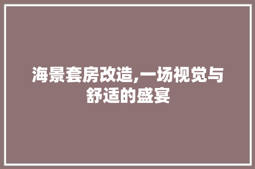 海景套房改造,一场视觉与舒适的盛宴 隔断设计