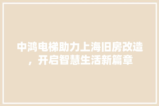 中鸿电梯助力上海旧房改造，开启智慧生活新篇章