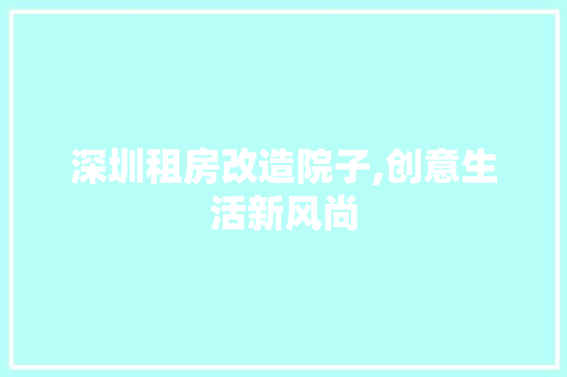 深圳租房改造院子,创意生活新风尚