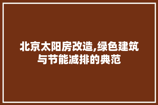 北京太阳房改造,绿色建筑与节能减排的典范