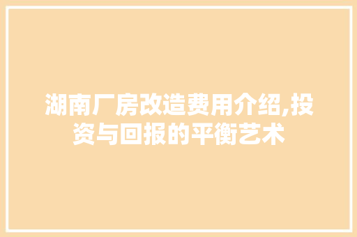 湖南厂房改造费用介绍,投资与回报的平衡艺术 隔断设计