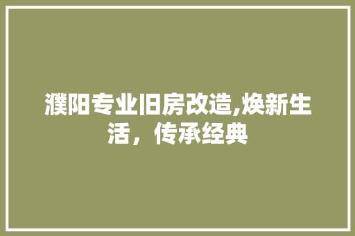 濮阳专业旧房改造,焕新生活，传承经典