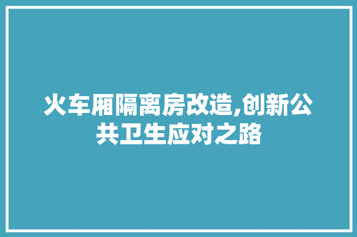火车厢隔离房改造,创新公共卫生应对之路 建筑设计