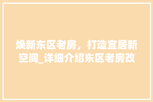 焕新东区老房,打造宜居新空间_详细介绍东区老房改造规划 建筑设计 焕新东区老房,打造宜居新空间_详细介绍东区老房改造规划 建筑设计