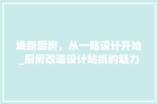 焕新厨房，从一贴设计开始_厨房改造设计贴纸的魅力与方法