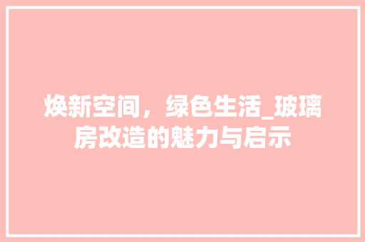 焕新空间，绿色生活_玻璃房改造的魅力与启示