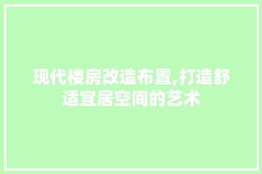 现代楼房改造布置,打造舒适宜居空间的艺术