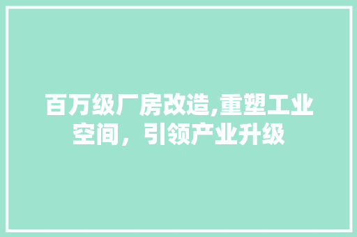 百万级厂房改造,重塑工业空间，引领产业升级 庭院装修