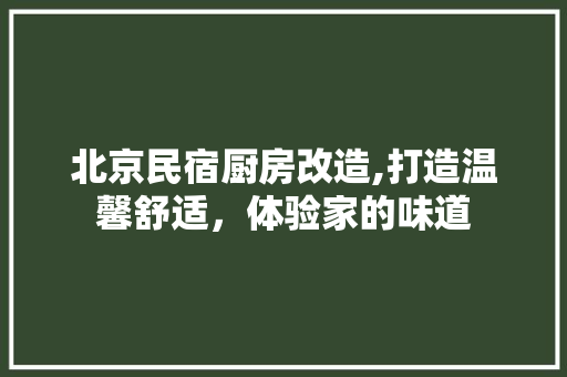 北京民宿厨房改造,打造温馨舒适，体验家的味道